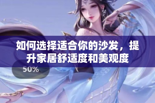 如何选择适合你的沙发，提升家居舒适度和美观度