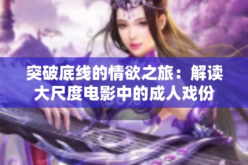 突破底线的情欲之旅：解读大尺度电影中的成人戏份