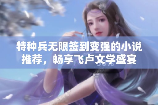 特种兵无限签到变强的小说推荐，畅享飞卢文学盛宴