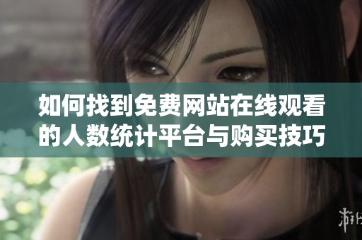 如何找到免费网站在线观看的人数统计平台与购买技巧