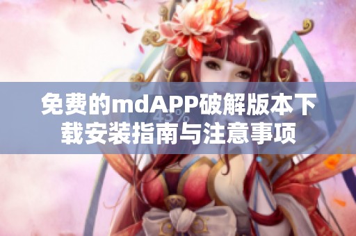 免费的mdAPP破解版本下载安装指南与注意事项