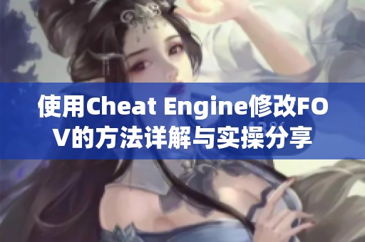 使用Cheat Engine修改FOV的方法详解与实操分享