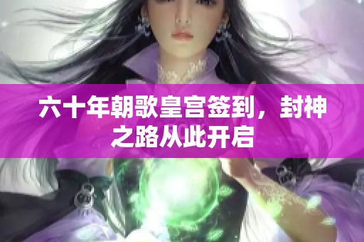 六十年朝歌皇宫签到，封神之路从此开启