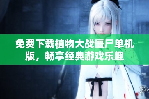 免费下载植物大战僵尸单机版，畅享经典游戏乐趣