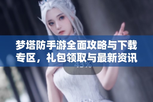 梦塔防手游全面攻略与下载专区，礼包领取与最新资讯同步更新