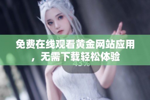 免费在线观看黄金网站应用，无需下载轻松体验