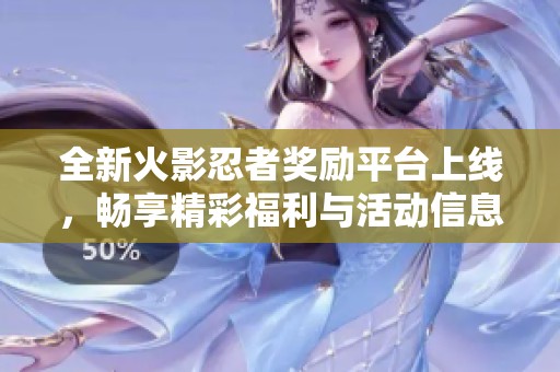 全新火影忍者奖励平台上线，畅享精彩福利与活动信息
