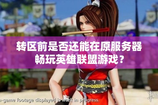 转区前是否还能在原服务器畅玩英雄联盟游戏？