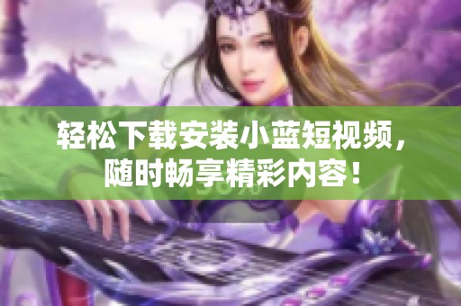 轻松下载安装小蓝短视频，随时畅享精彩内容！
