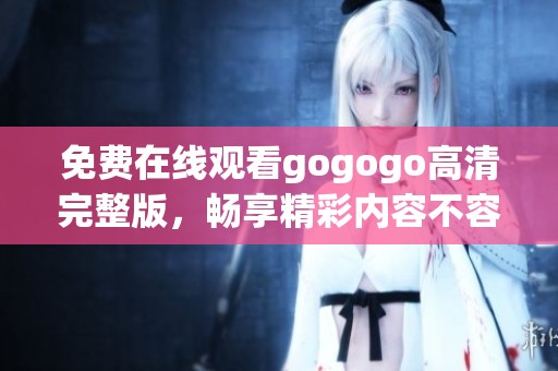 免费在线观看gogogo高清完整版，畅享精彩内容不容错过