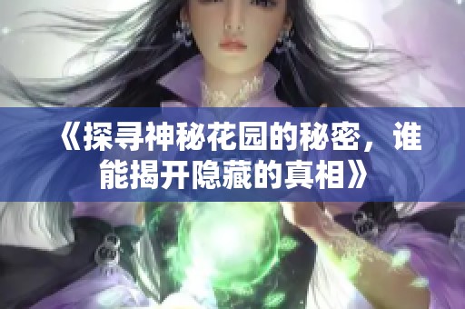 《探寻神秘花园的秘密，谁能揭开隐藏的真相》