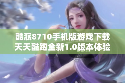 酷派8710手机版游戏下载天天酷跑全新1.0版本体验