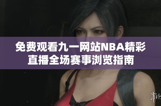 免费观看九一网站NBA精彩直播全场赛事浏览指南