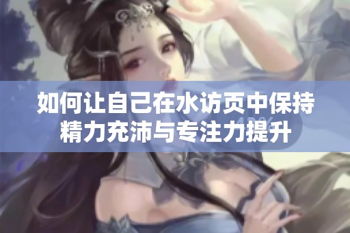 如何让自己在水访页中保持精力充沛与专注力提升