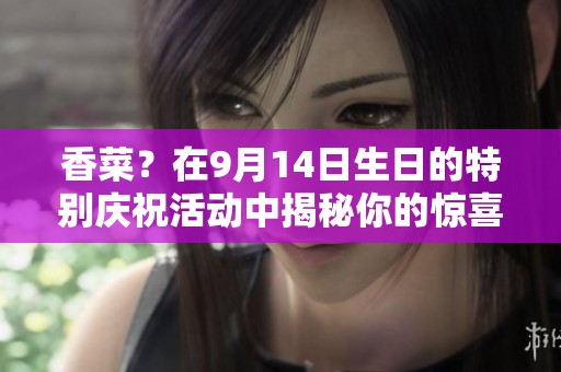 香菜？在9月14日生日的特别庆祝活动中揭秘你的惊喜！