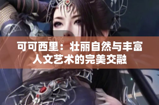 可可西里：壮丽自然与丰富人文艺术的完美交融