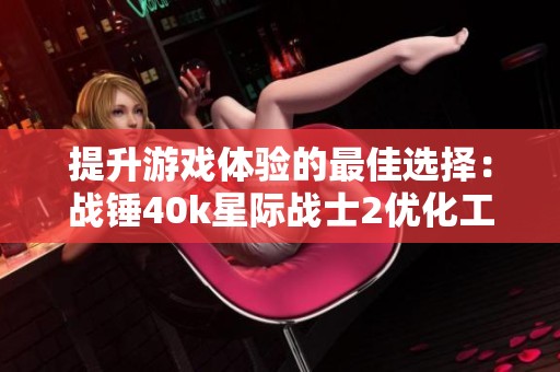 提升游戏体验的最佳选择：战锤40k星际战士2优化工具推荐