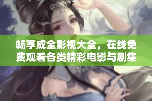 畅享成全影视大全，在线免费观看各类精彩电影与剧集