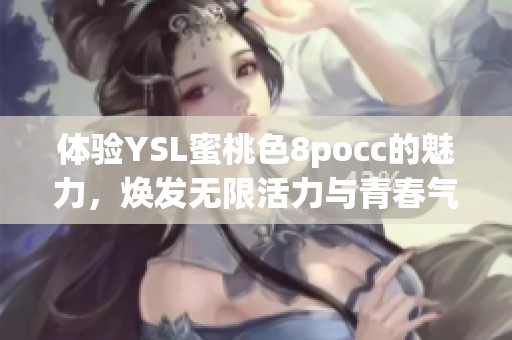 体验YSL蜜桃色8pocc的魅力，焕发无限活力与青春气息