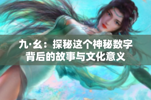 九·幺：探秘这个神秘数字背后的故事与文化意义