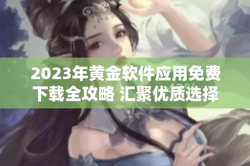 2023年黄金软件应用免费下载全攻略 汇聚优质选择