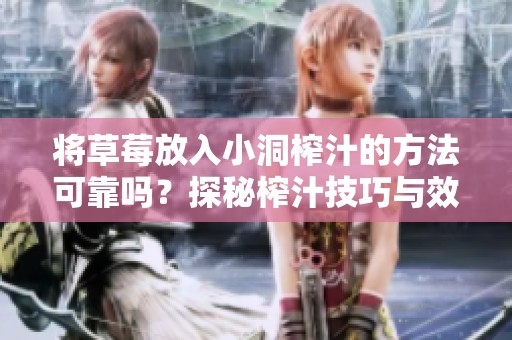 将草莓放入小洞榨汁的方法可靠吗？探秘榨汁技巧与效果