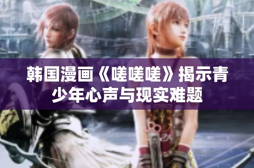 韩国漫画《嗟嗟嗟》揭示青少年心声与现实难题
