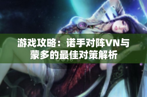游戏攻略：诺手对阵VN与蒙多的最佳对策解析