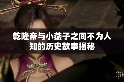 乾隆帝与小燕子之间不为人知的历史故事揭秘