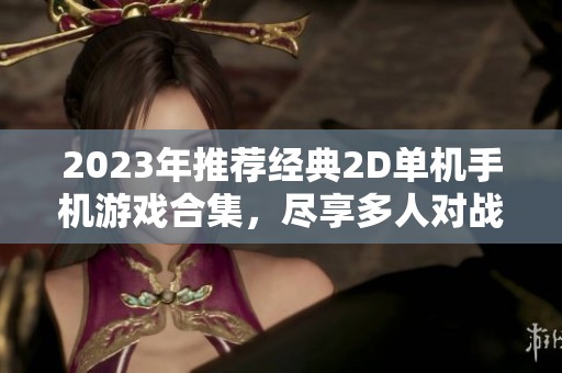 2023年推荐经典2D单机手机游戏合集，尽享多人对战乐趣