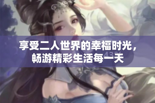 享受二人世界的幸福时光，畅游精彩生活每一天