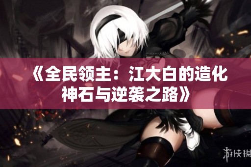 《全民领主：江大白的造化神石与逆袭之路》