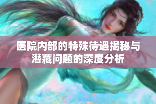 医院内部的特殊待遇揭秘与潜藏问题的深度分析