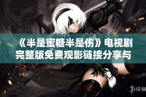 《半是蜜糖半是伤》电视剧完整版免费观影链接分享与讨论
