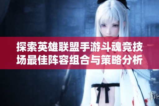 探索英雄联盟手游斗魂竞技场最佳阵容组合与策略分析