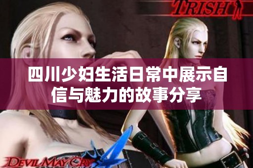 四川少妇生活日常中展示自信与魅力的故事分享