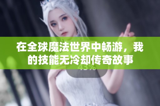 在全球魔法世界中畅游，我的技能无冷却传奇故事