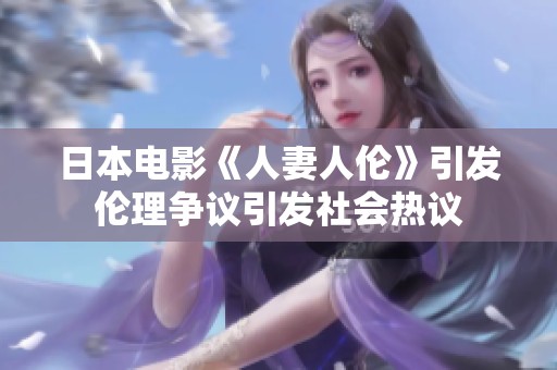日本电影《人妻人伦》引发伦理争议引发社会热议