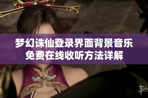 梦幻诛仙登录界面背景音乐免费在线收听方法详解