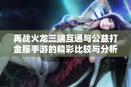再战火龙三端互通与公益打金服手游的精彩比较与分析
