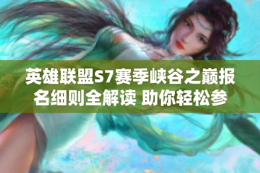 英雄联盟S7赛季峡谷之巅报名细则全解读 助你轻松参与赛事