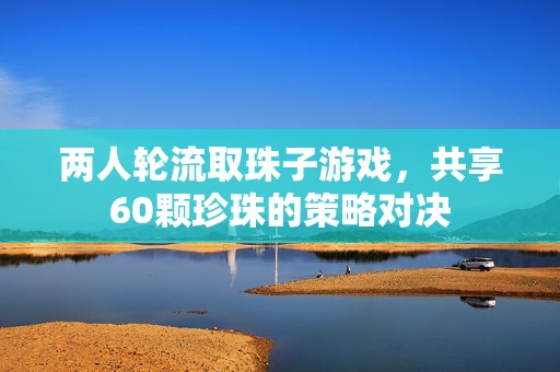 两人轮流取珠子游戏，共享60颗珍珠的策略对决