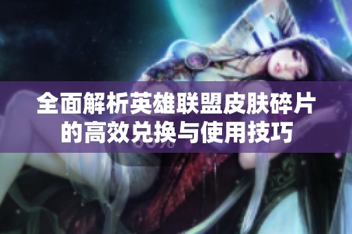 全面解析英雄联盟皮肤碎片的高效兑换与使用技巧