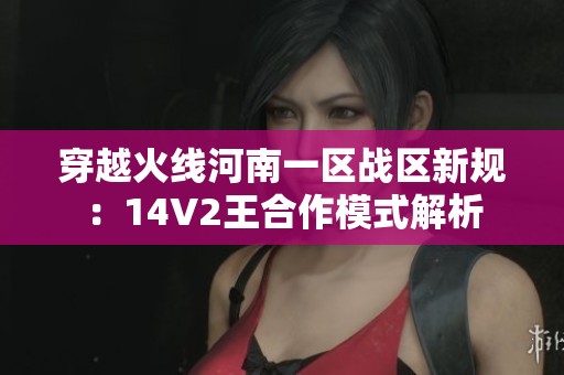 穿越火线河南一区战区新规：14V2王合作模式解析