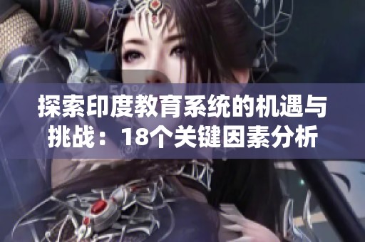 探索印度教育系统的机遇与挑战：18个关键因素分析