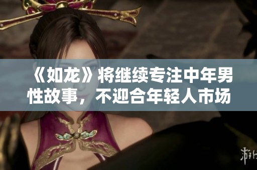 《如龙》将继续专注中年男性故事，不迎合年轻人市场