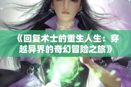《回复术士的重生人生：穿越异界的奇幻冒险之旅》