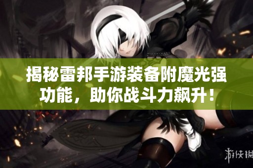 揭秘雷邦手游装备附魔光强功能，助你战斗力飙升！