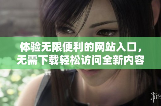 体验无限便利的网站入口，无需下载轻松访问全新内容