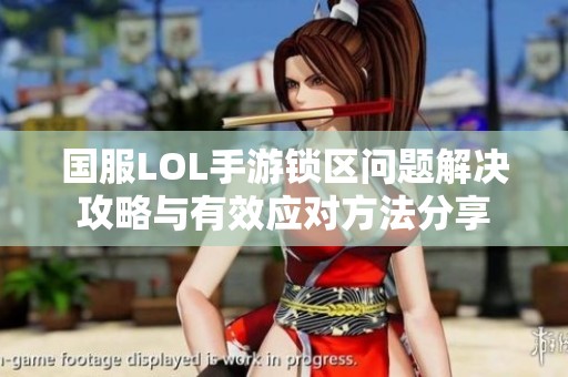 国服LOL手游锁区问题解决攻略与有效应对方法分享